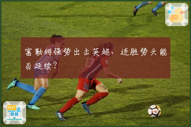 富勒姆强势出击英超，连胜势头能否延续？