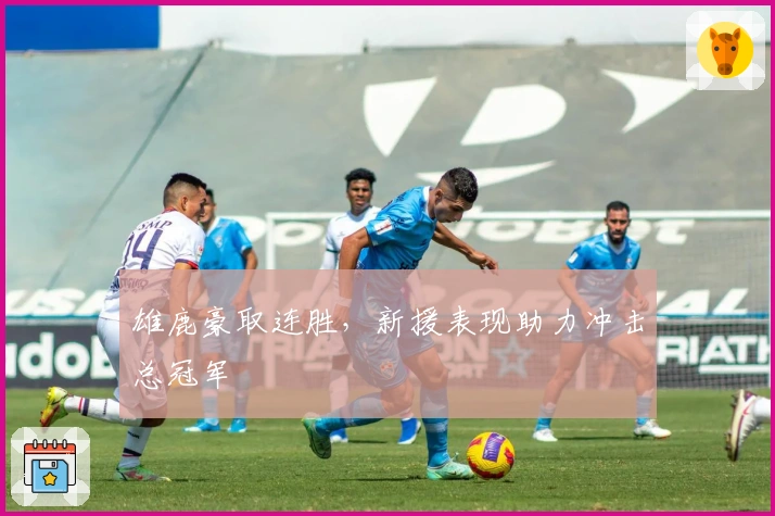 雄鹿豪取连胜，新援表现助力冲击总冠军
