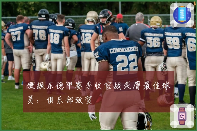 樊振东德甲赛季收官战荣膺最佳球员，俱乐部致贺