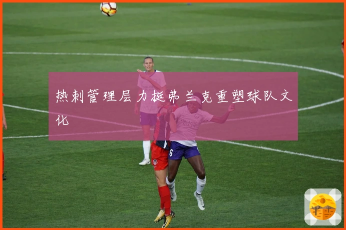热刺管理层力挺弗兰克重塑球队文化