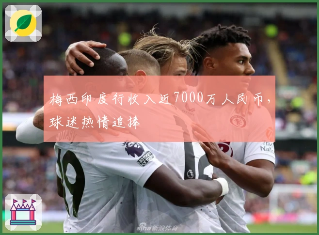 梅西印度行收入近7000万人民币，球迷热情追捧