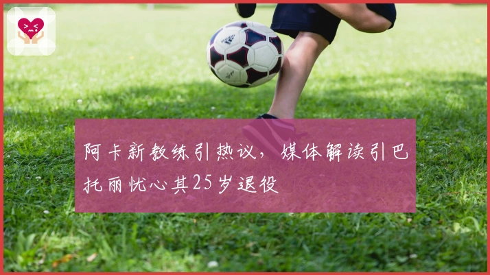 阿卡新教练引热议，媒体解读引巴托丽忧心其25岁退役