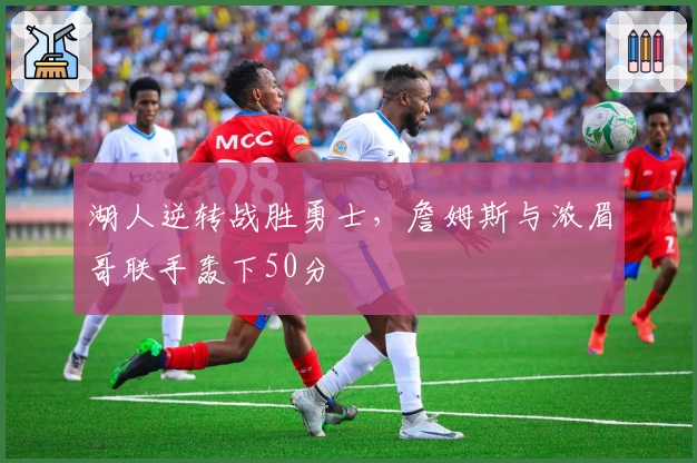 湖人逆转战胜勇士，詹姆斯与浓眉哥联手轰下50分