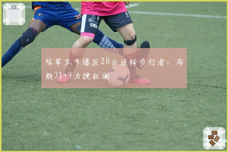 绿军末节爆发20分逆转步行者，布朗31+9力挽狂澜