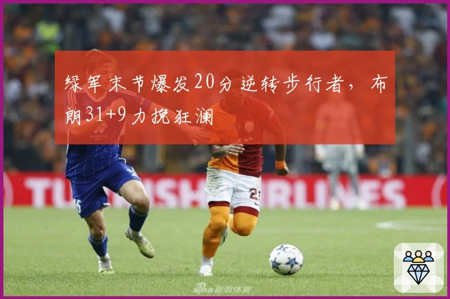 绿军末节爆发20分逆转步行者，布朗31+9力挽狂澜